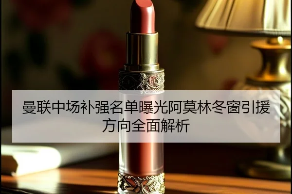 曼联中场补强名单曝光阿莫林冬窗引援方向全面解析 | kaiyun